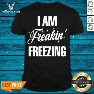 Top I Am Freakin Freezing Shirt