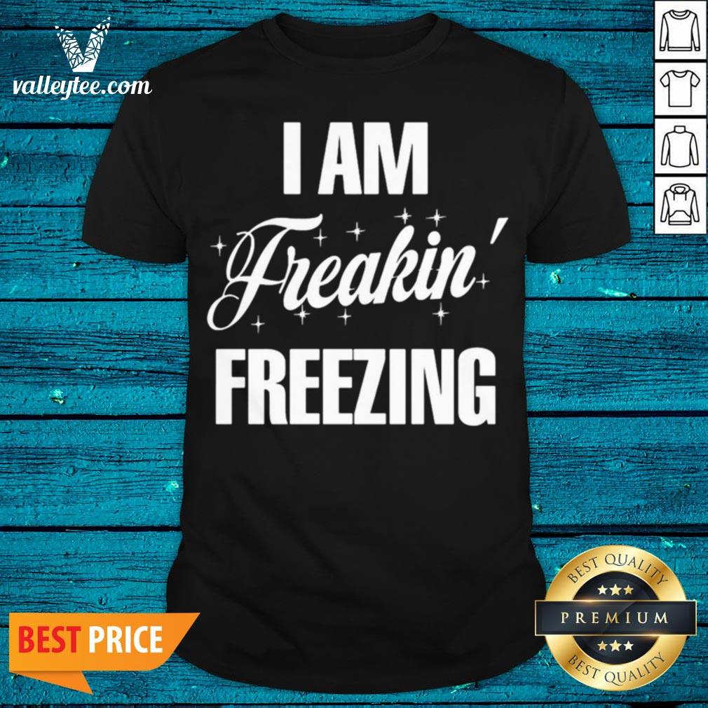 Top I Am Freakin Freezing Shirt