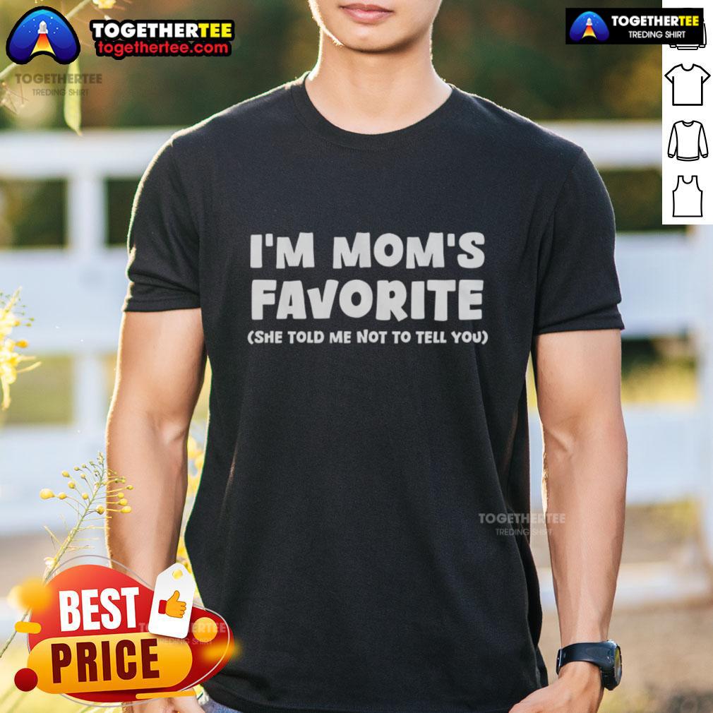 Nice I'm Mom's Favorite She Told Me Not To Tell You T-Shirt