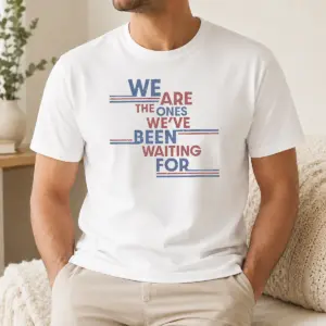 Top We Are The Ones We'Ve Been Waiting For Political Quote Shirt