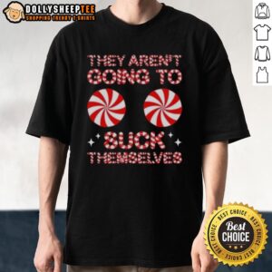 Good They Aren't Going To Suck Themselves Funny Candies Christmas T-Shirt