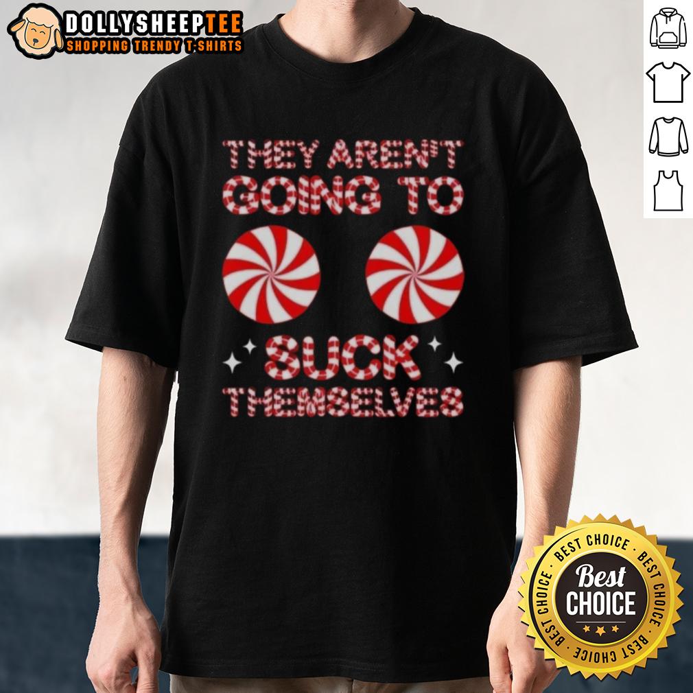 Good They Aren't Going To Suck Themselves Funny Candies Christmas T-Shirt