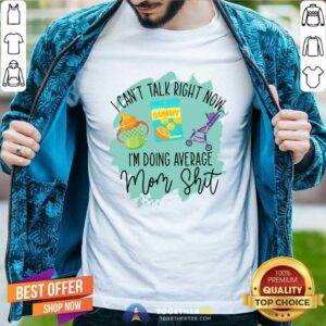 Pretty I Cant Talk Right Now Im Doing Average Mom Shit Shirt