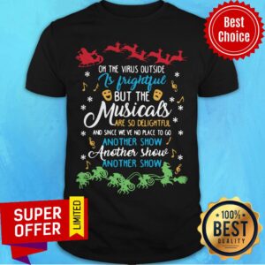 On The Virus Outside Is Frightful But The Musicals Are So Delightful And Since We’ve No Place To Go Another Show Another Show Shirt