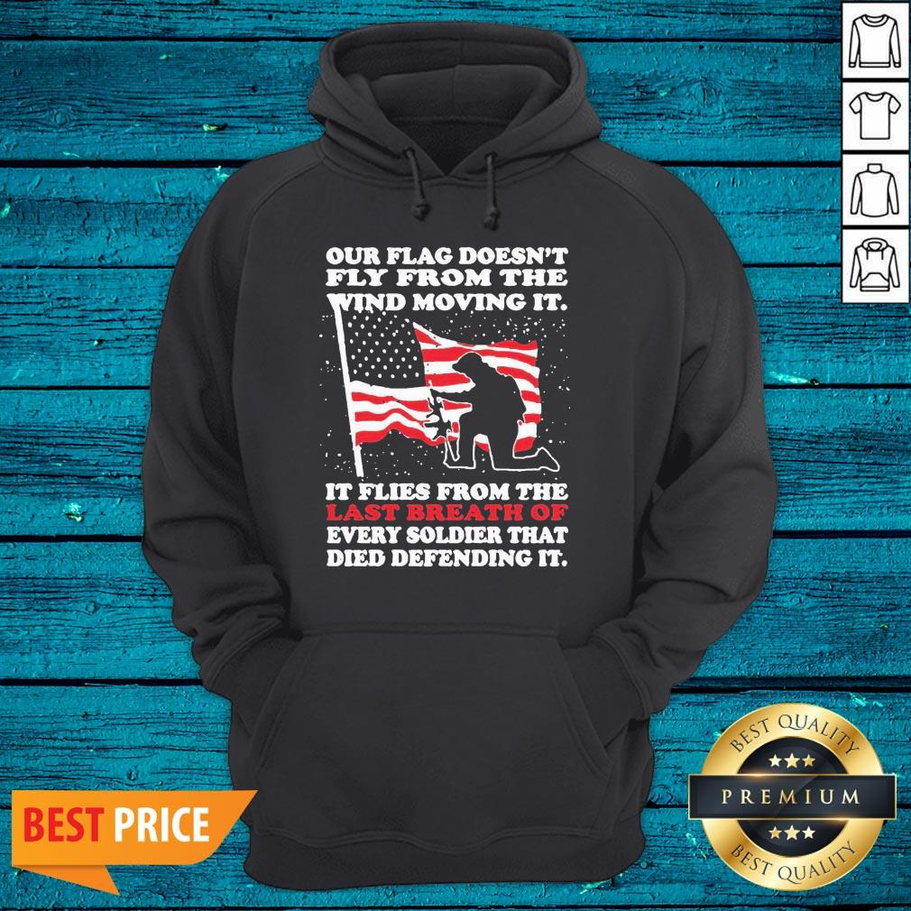 Pro Our Flag Doesnt Fly From The Wind The Wind Moving It It Flies From The Last Breath Of Every Soldier That Died Defending It Shirt - Image 2