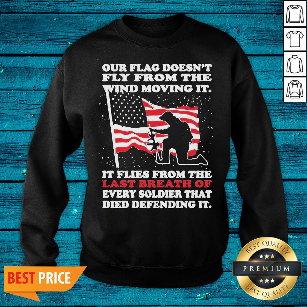 Pro Our Flag Doesnt Fly From The Wind The Wind Moving It It Flies From The Last Breath Of Every Soldier That Died Defending It Shirt - Image 3