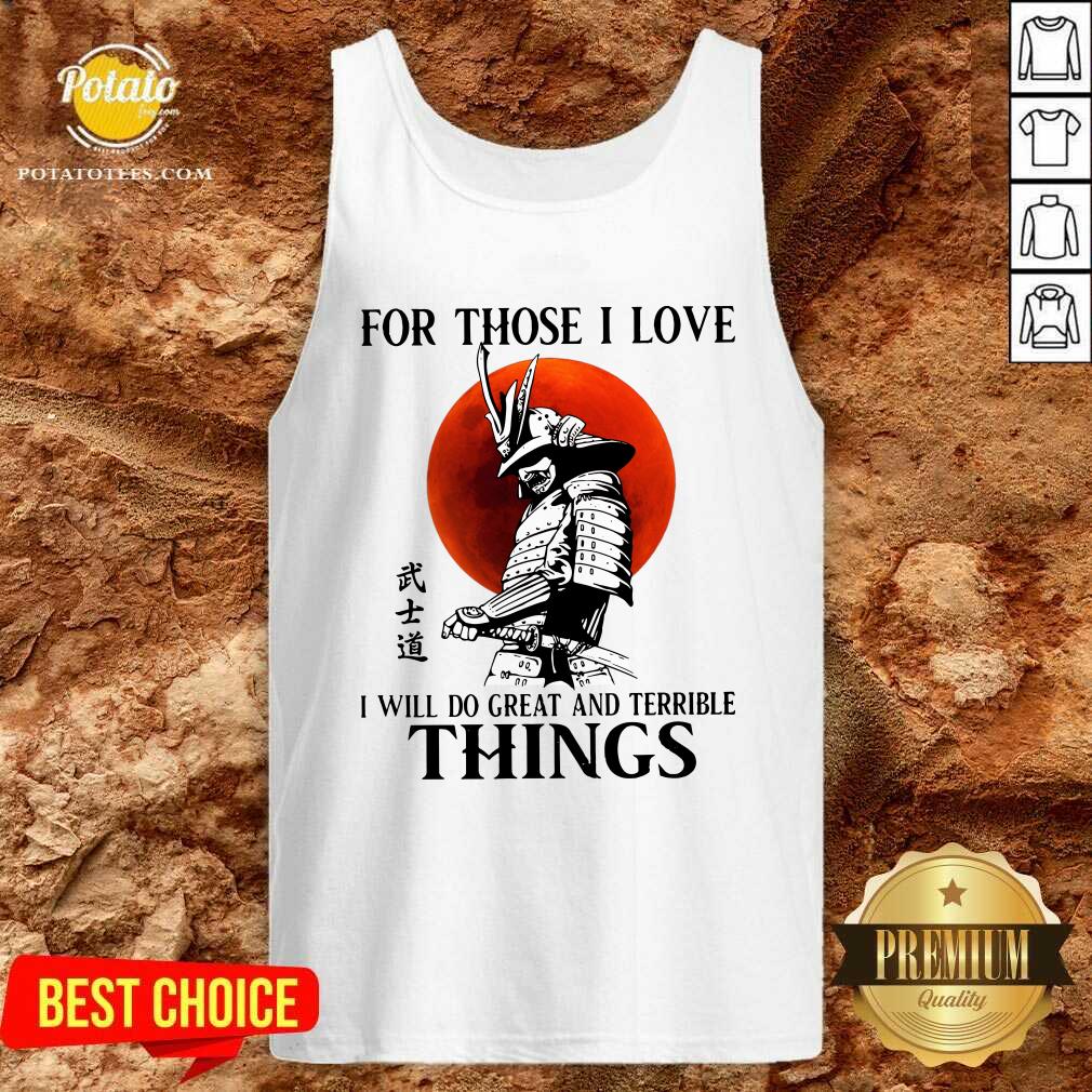 Top Samurai For Those I Love I Will Do Great And Terrible Things Shirt - Image 4