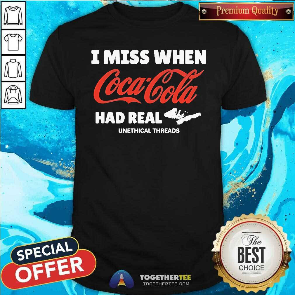 Good Unethical Threads I Miss When Coca Cola Had Real Coke T-Shirt