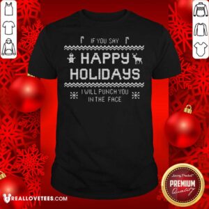 Funny If You Say Happy Holidays I Will Punch You In The Face Shirt