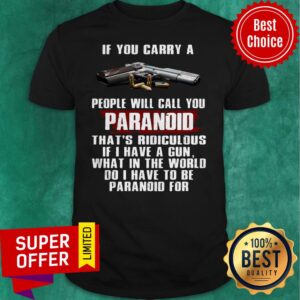 If You Carry A People Will Call You Paranoid That’s Ridiculous Pistol Shirt