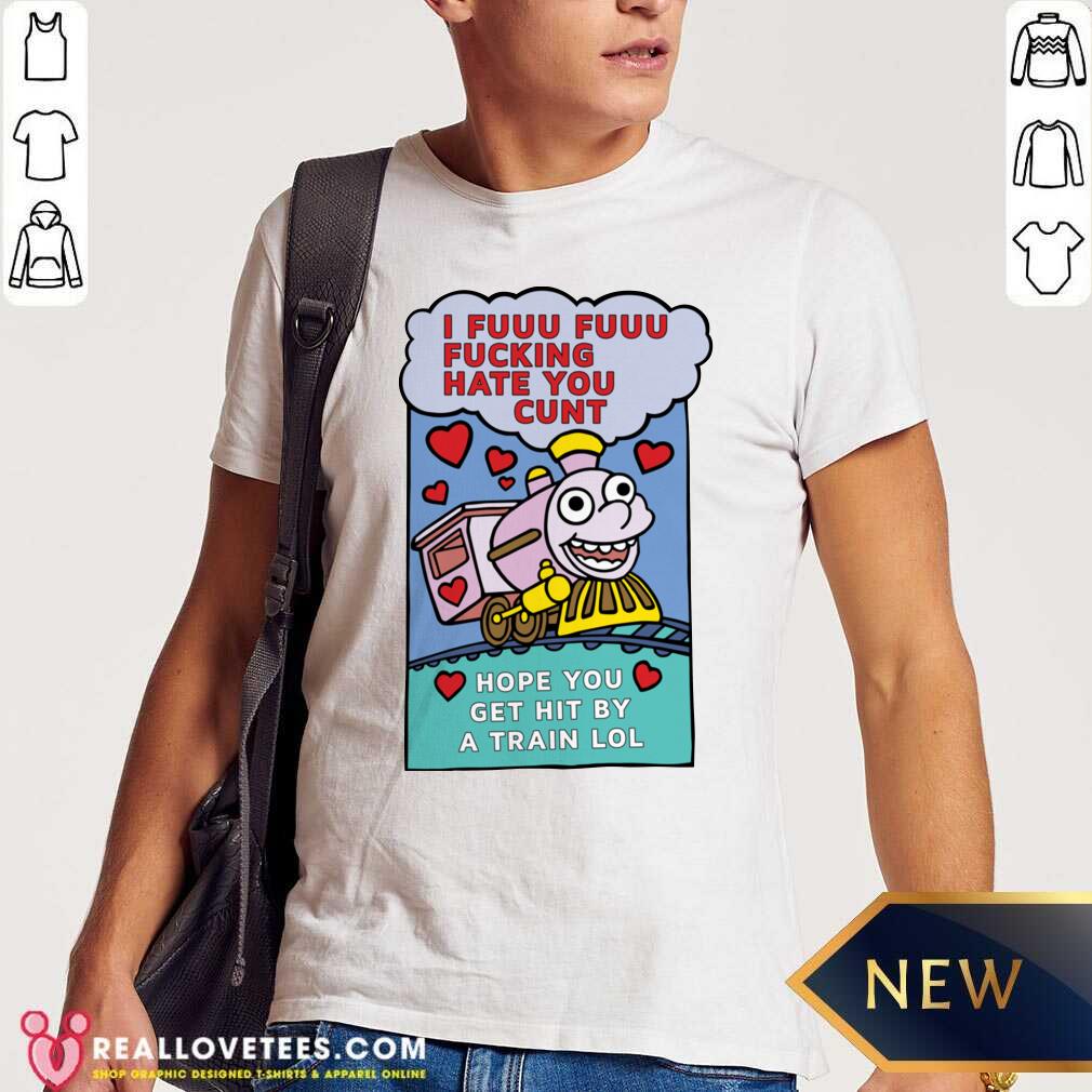 Pro I Fuuu Fuuu Fucking Hate You Cunt Hope You Get Hit By A Train Lol Shirt