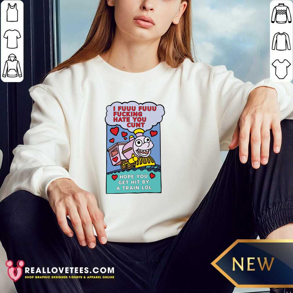 Pro I Fuuu Fuuu Fucking Hate You Cunt Hope You Get Hit By A Train Lol Shirt - Image 3