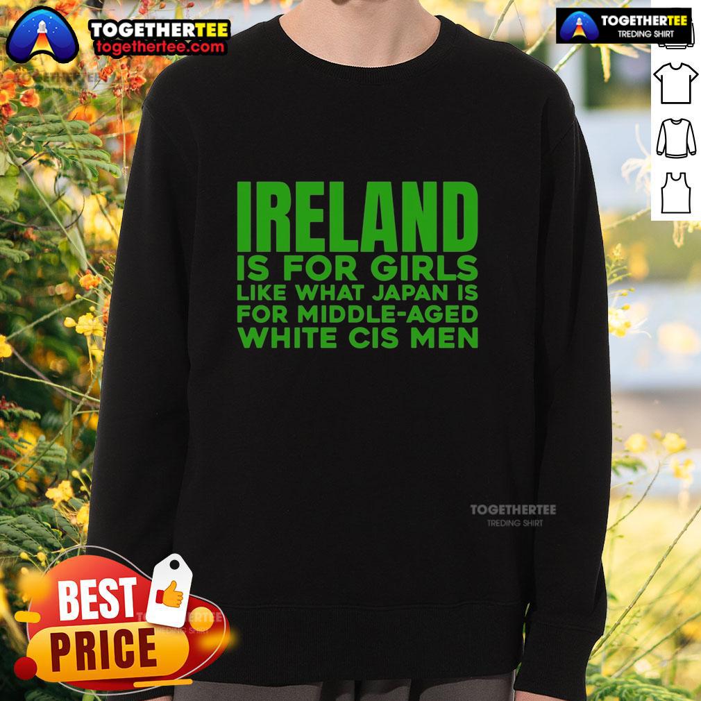 Awesome Ireland Is For Girls Like What Japan Is For Middle Aged White Cis Men T-Shirt - Image 5