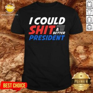 I Could Shit A Better President Shirt