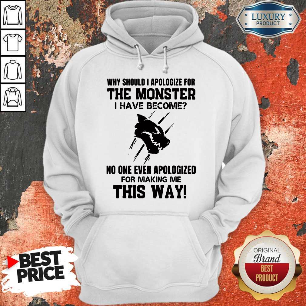 Why Should I Apologize For The Monster I Have Become Shirt - Image 3