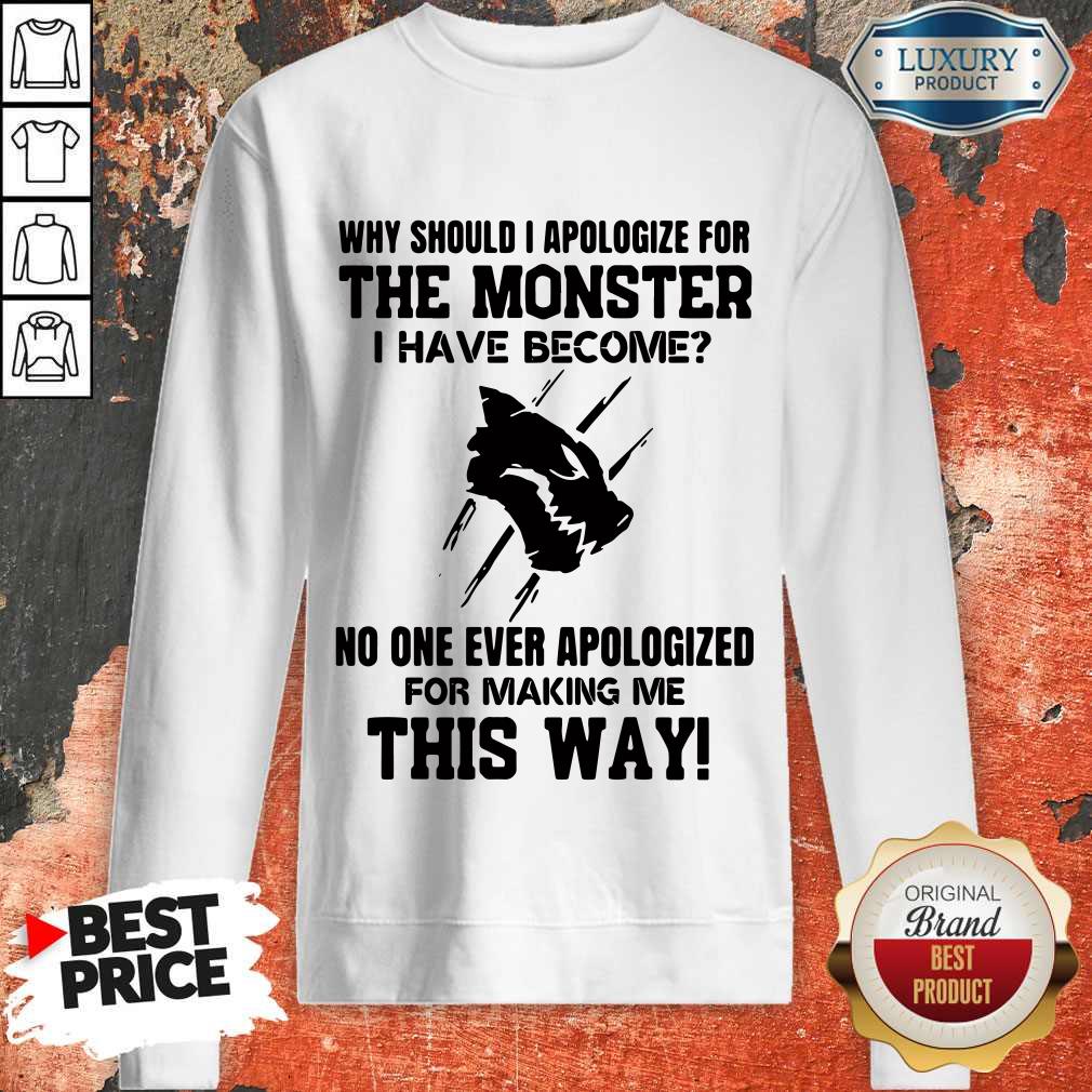 Why Should I Apologize For The Monster I Have Become Shirt - Image 5