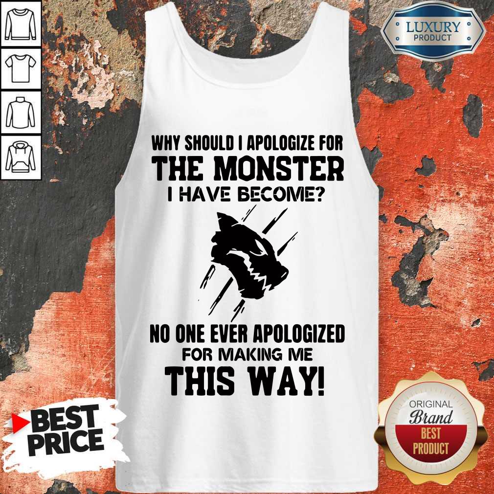 Why Should I Apologize For The Monster I Have Become Shirt - Image 4