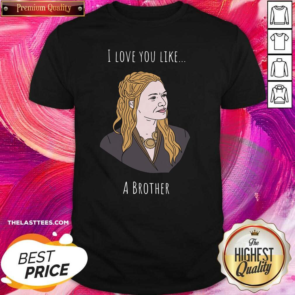 Beautiful I Love You Like A Brother Shirt