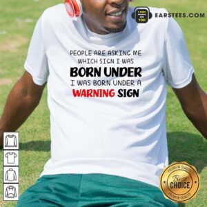 People Are Asking Me Which Sign I Was Born Under Warning Sign Shirt