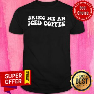 Bring Me An Iced Coffee Shirt