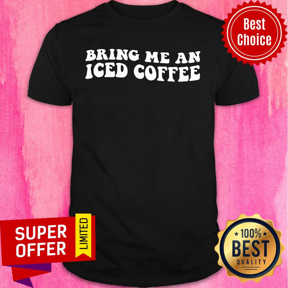 Bring Me An Iced Coffee Shirt
