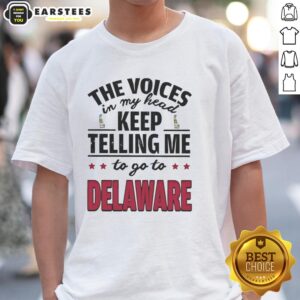 Funny The Voices In My Head Keep Telling Me To Go To Delaware T-Shirt