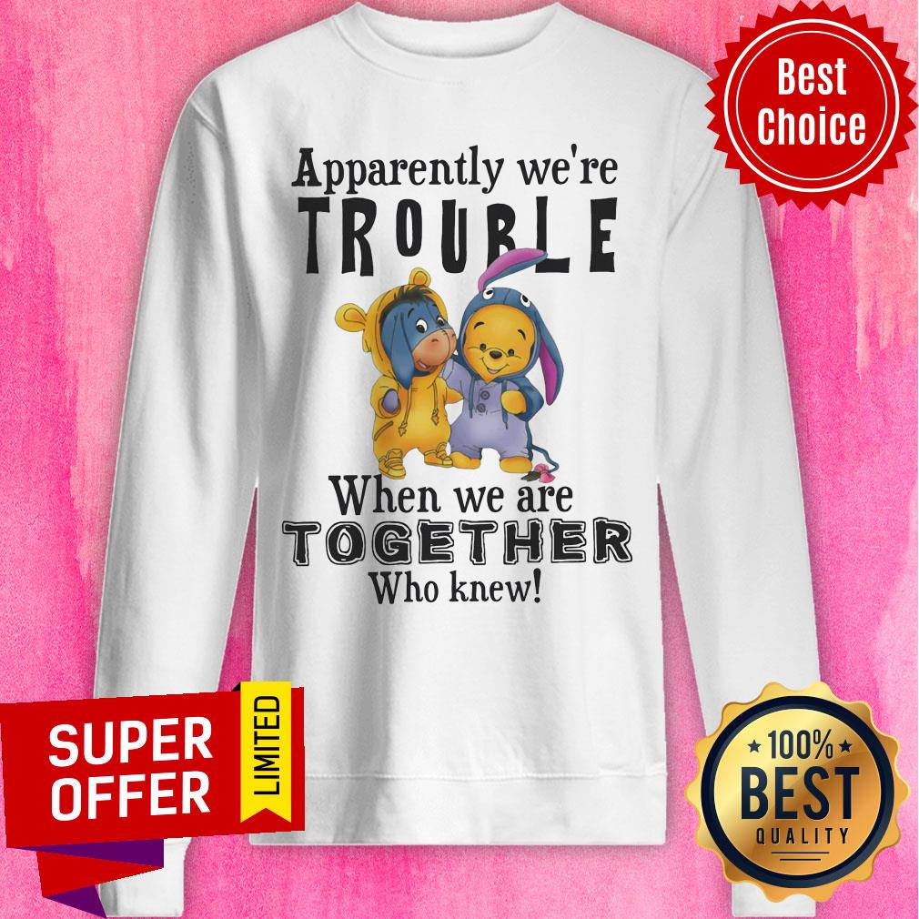 Eeyore And Winnie The Pooh Apparently We’re Trouble When We’re Together Who Knew Shirt - Image 4