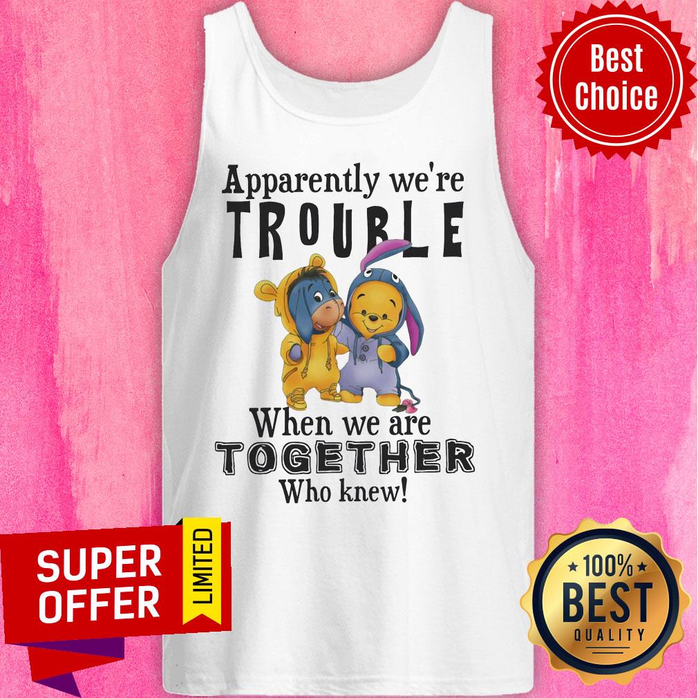Eeyore And Winnie The Pooh Apparently We’re Trouble When We’re Together Who Knew Shirt - Image 3