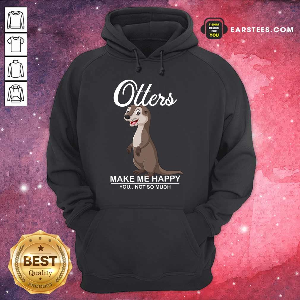 Hot Otters Make Me Happy You Not So Much Shirt - Image 4