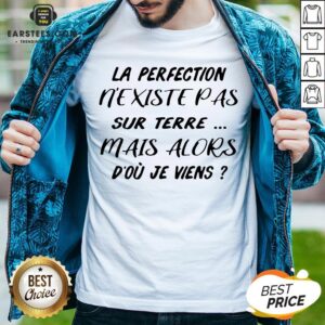Pretty La Perfection Nexistepas Sur Terre Mais Alors Dou Je Viens Shirt