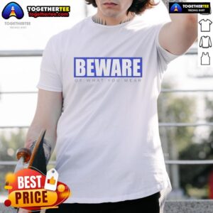 Top Beware Of What You Wear T-Shirt