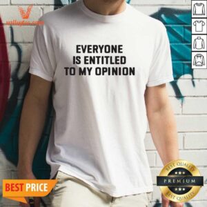 Funny Everyone Is Entitled To My Opinion Shirt