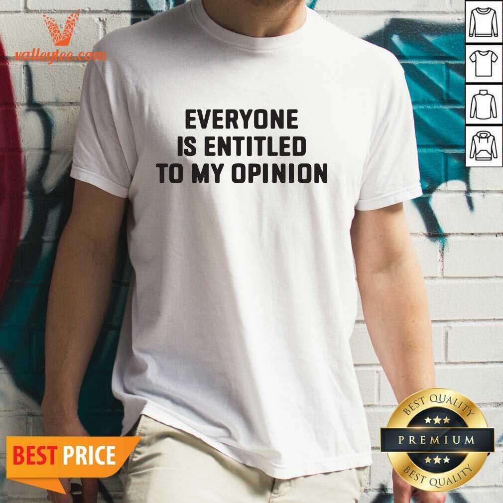 Funny Everyone Is Entitled To My Opinion Shirt