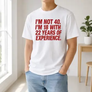 Nice Im Not 40 Im 18 With 22 Years Experience Shirt