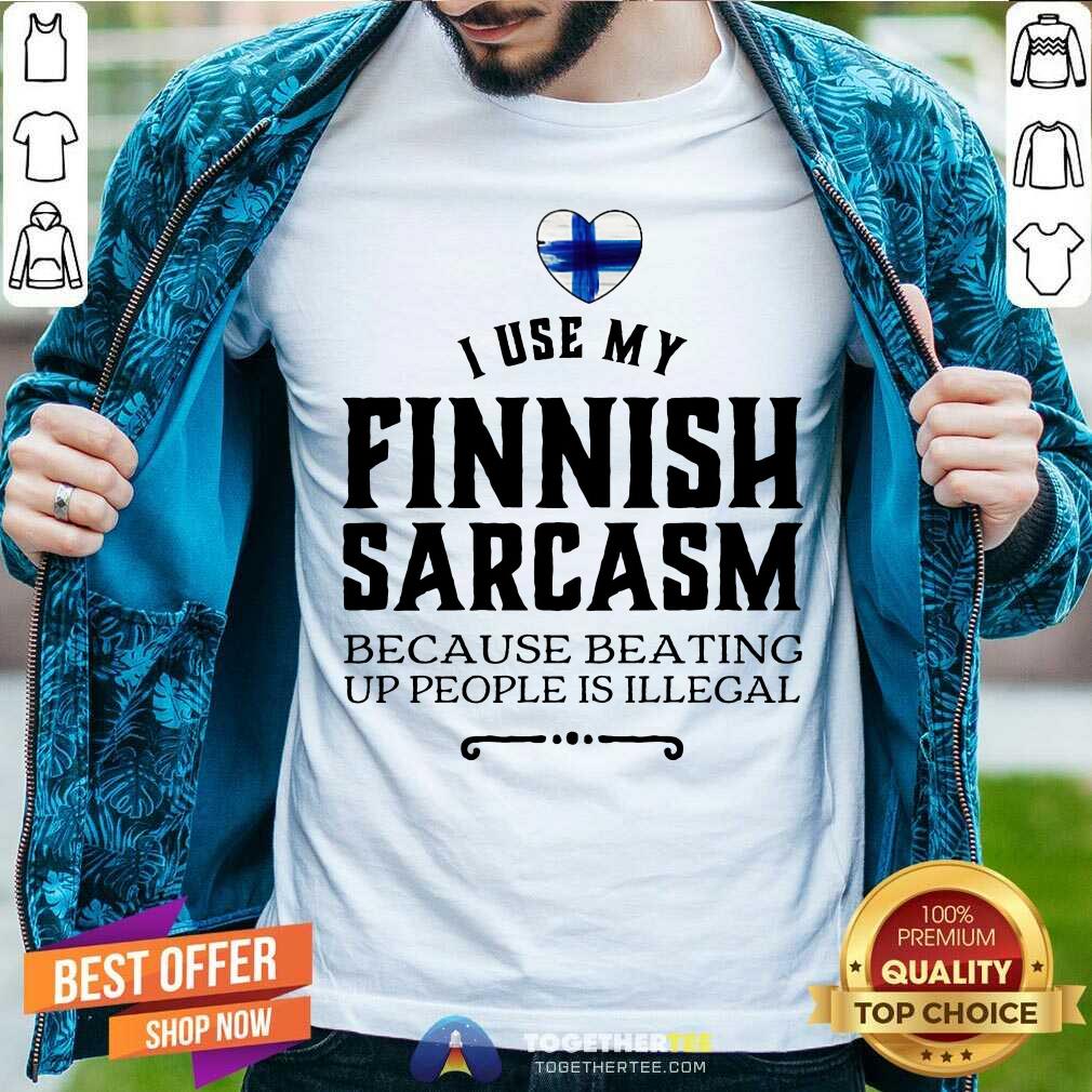 I Use My Finnish Sarcasm Because Beating Up Shirt