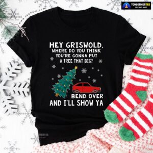Hey Griswold Where Do You Think You’re Gonna Put A Tree That Big T-Shirt