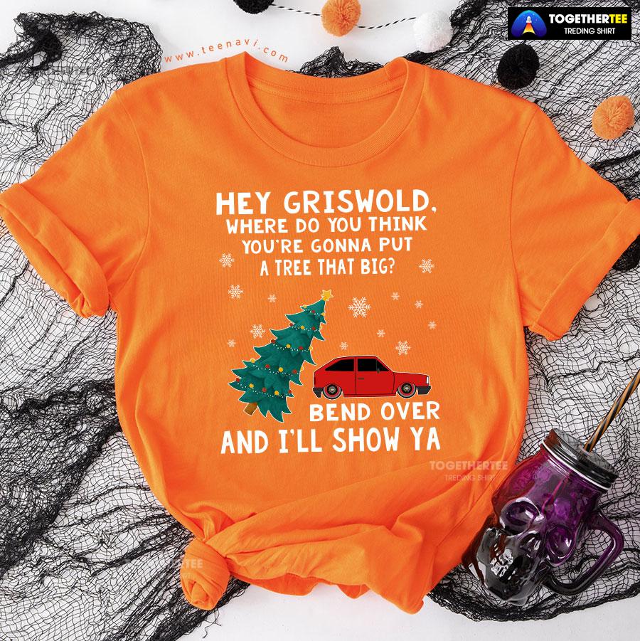 Hey Griswold Where Do You Think You’re Gonna Put A Tree That Big T-Shirt - Image 10