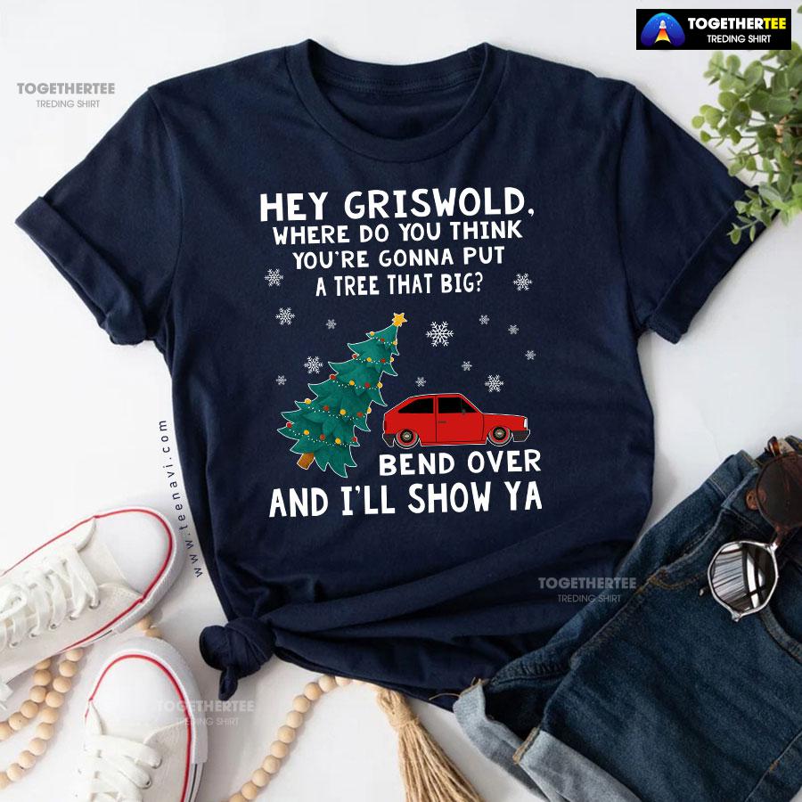 Hey Griswold Where Do You Think You’re Gonna Put A Tree That Big T-Shirt - Image 5