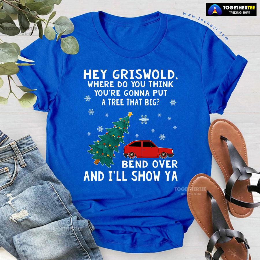 Hey Griswold Where Do You Think You’re Gonna Put A Tree That Big T-Shirt - Image 6