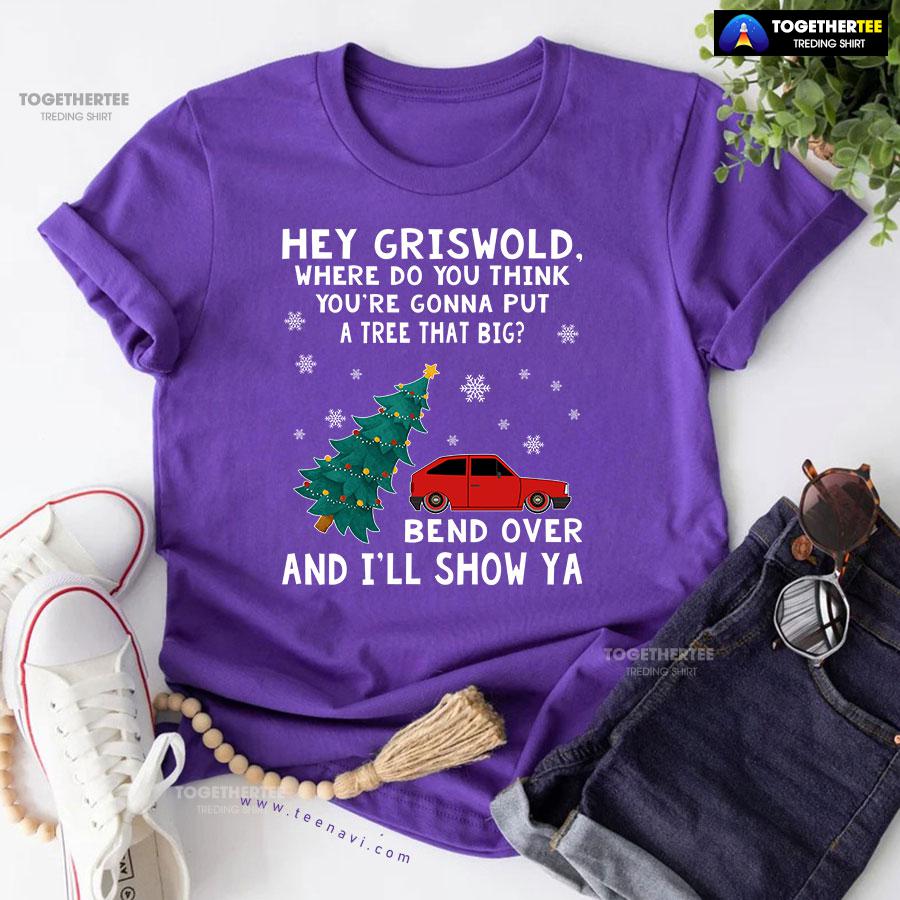 Hey Griswold Where Do You Think You’re Gonna Put A Tree That Big T-Shirt - Image 7