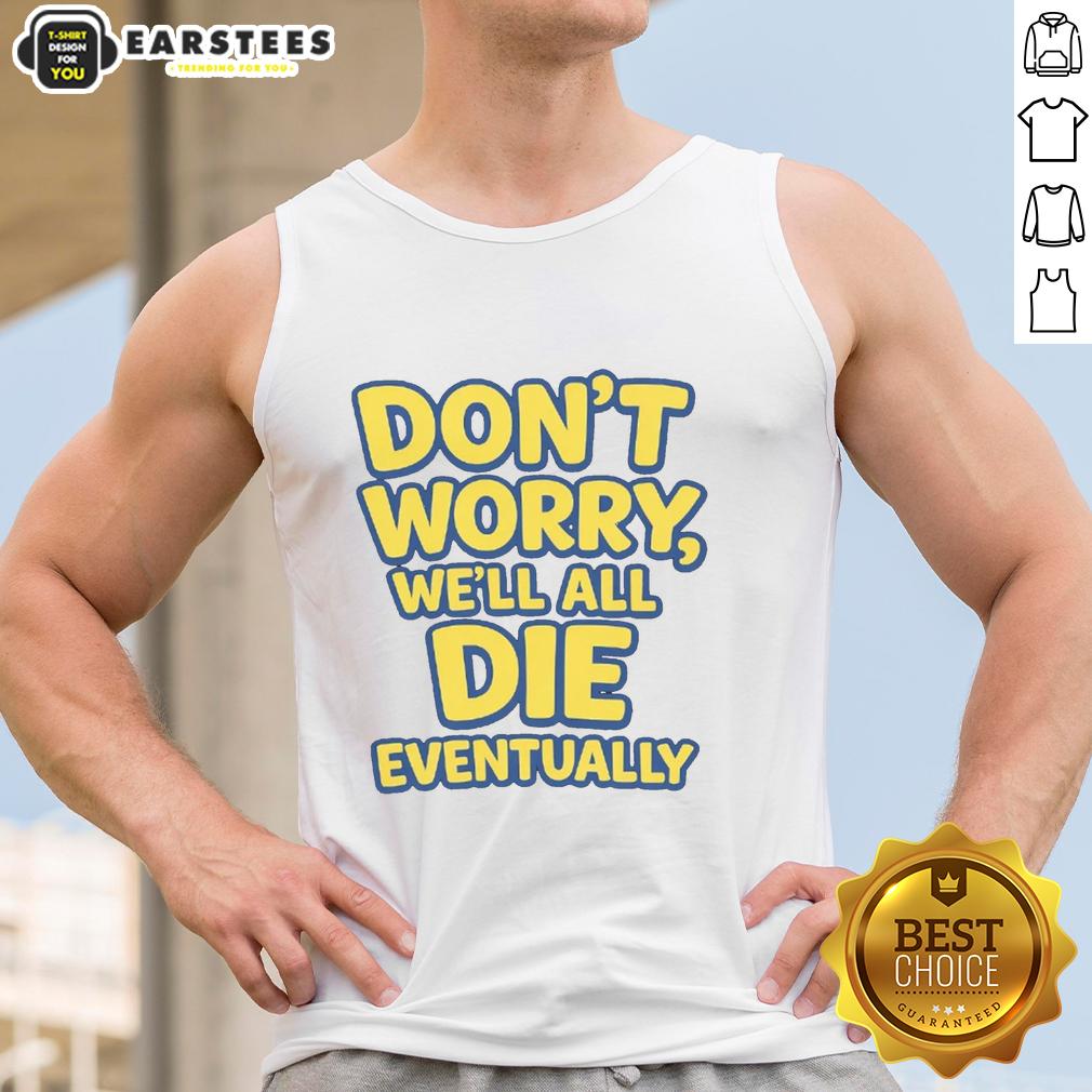 Funny Don't Worry We Will All Die Eventually T-Shirt - Image 4