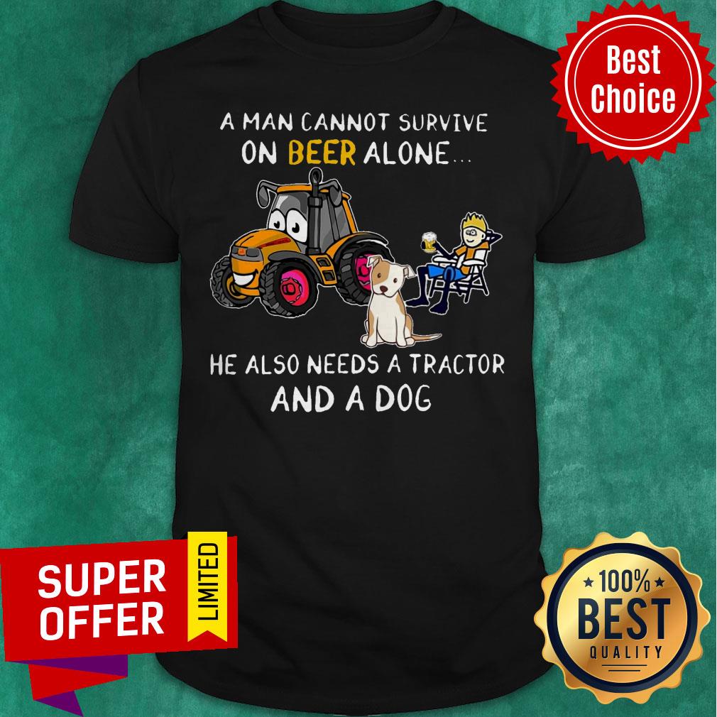 A Man Cannot Survive On Beer Alone He Also Needs A Tractor And A Dog Shirt