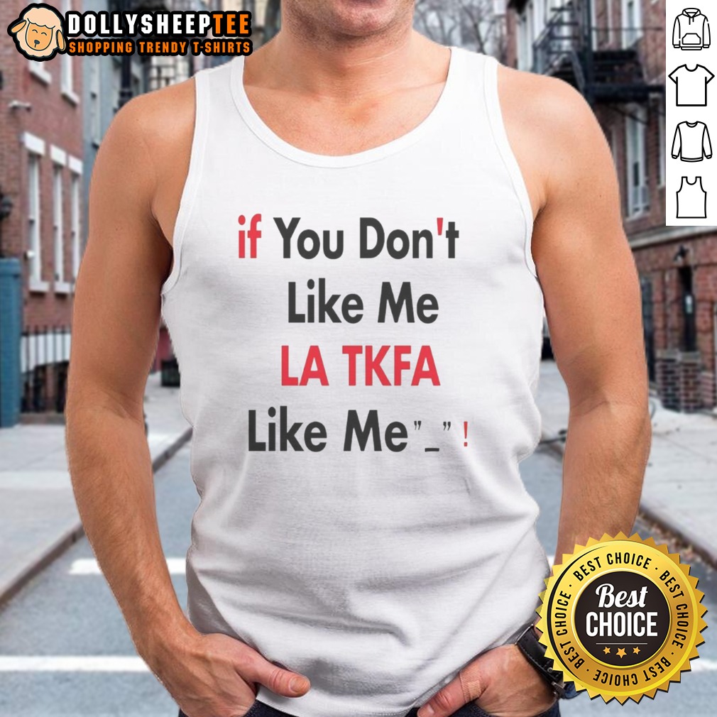 Premium If You Don't Like Me LA TKFA Like Me Shirt - Image 5