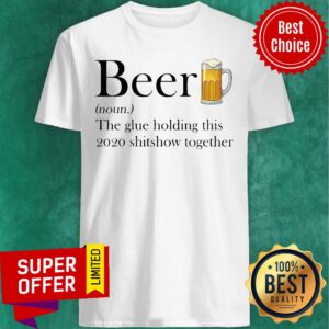 Premium Beer The Glue Holding This 2020 Shitshow Together Shirt