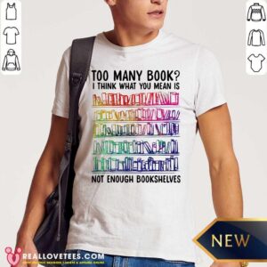 Vip Too Many Book I Think What You Mean Is Not Enough Bookshelves Shirt