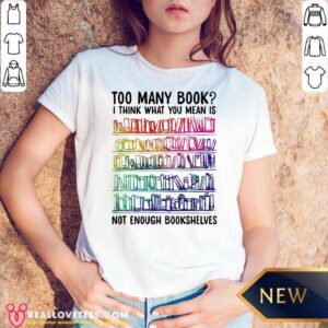 Alternative view of Vip Too Many Book I Think What You Mean Is Not Enough Bookshelves Shirt
