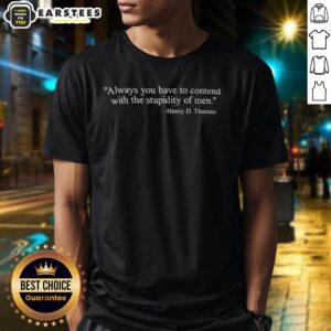 Hot Henry D. Thoreau Always You Have To Contend With The Stupidity Of Men T-Shirt