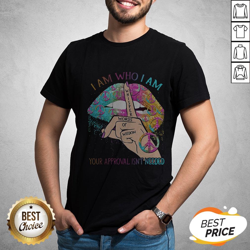 Hippie Lips I Am Who I Am Whisper Words Of Wisdom Your Approval Isn’t Needed Shirt
