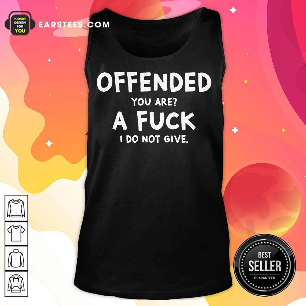 Top Offended You Are A Fuck I Do Not Give Shirt - Image 2
