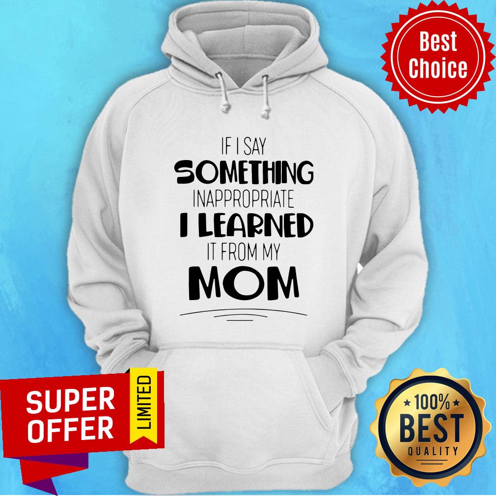 If I Say Something Inappropriate I Learned It From My Mom Shirt - Image 3